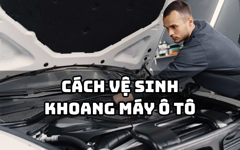 cách vệ sinh khoang máy ô tô