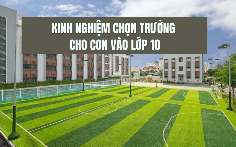 kinh nghiệm chọn trường cho con vào lớp 10